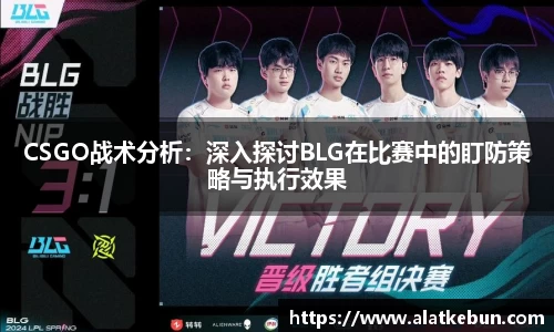 CSGO战术分析：深入探讨BLG在比赛中的盯防策略与执行效果
